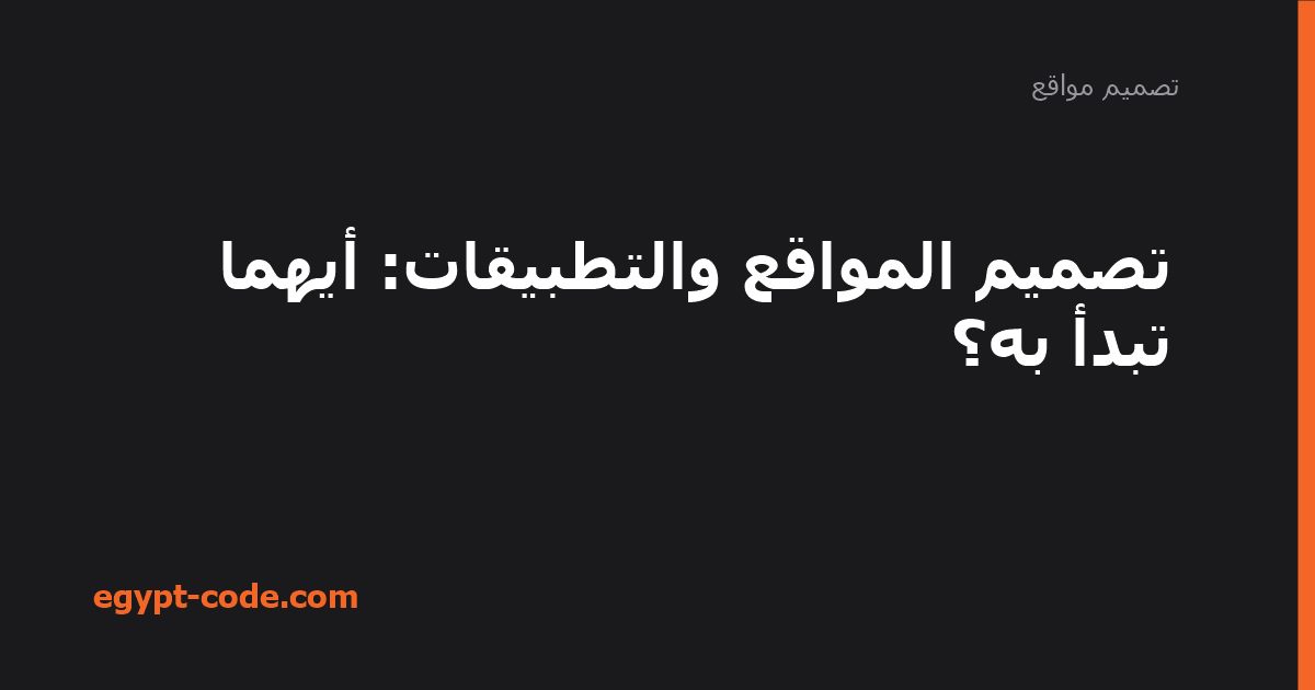 تصميم المواقع والتطبيقات: أيهما تبدأ به؟ — تصميم مواقع | Egypt Code