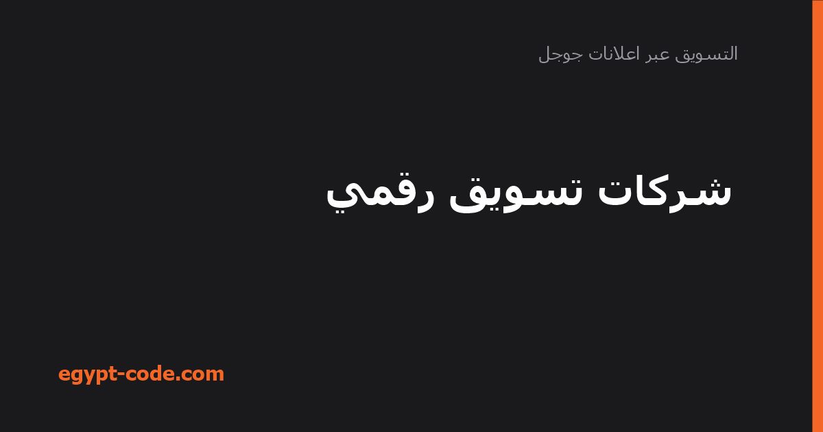 شركات تسويق رقمي — التسويق عبر اعلانات جوجل | Egypt Code