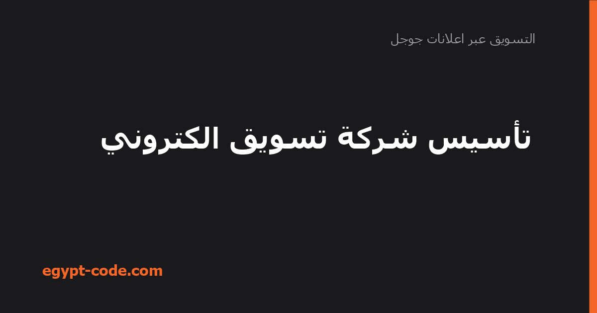 تأسيس شركة تسويق الكتروني — التسويق عبر اعلانات جوجل | Egypt Code