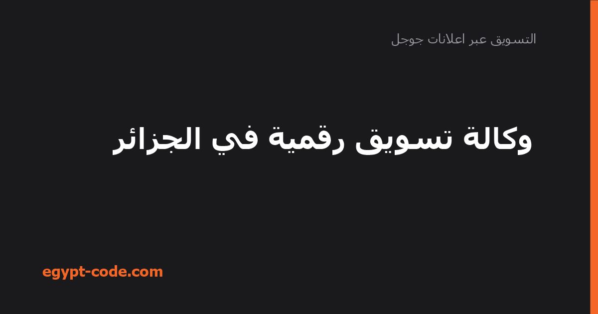 وكالة تسويق رقمية في الجزائر — التسويق عبر اعلانات جوجل | Egypt Code