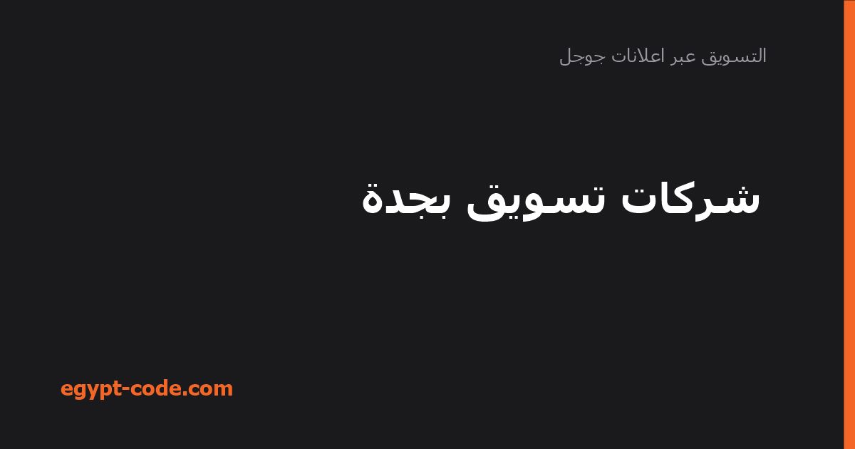 شركات تسويق بجدة — التسويق عبر اعلانات جوجل | Egypt Code