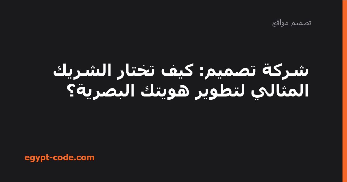 شركة تصميم: كيف تختار الشريك المثالي لتطوير هويتك البصرية؟ — تصميم مواقع | Egypt Code