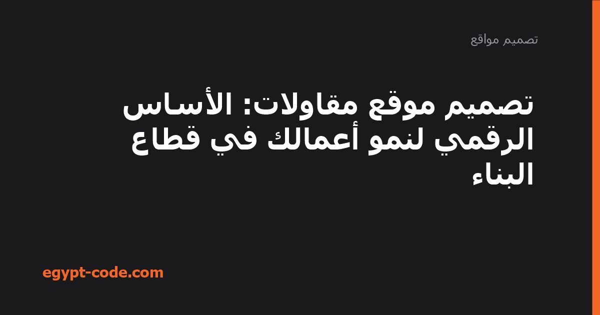 تصميم موقع مقاولات: الأساس الرقمي لنمو أعمالك في قطاع البناء — تصميم مواقع | Egypt Code