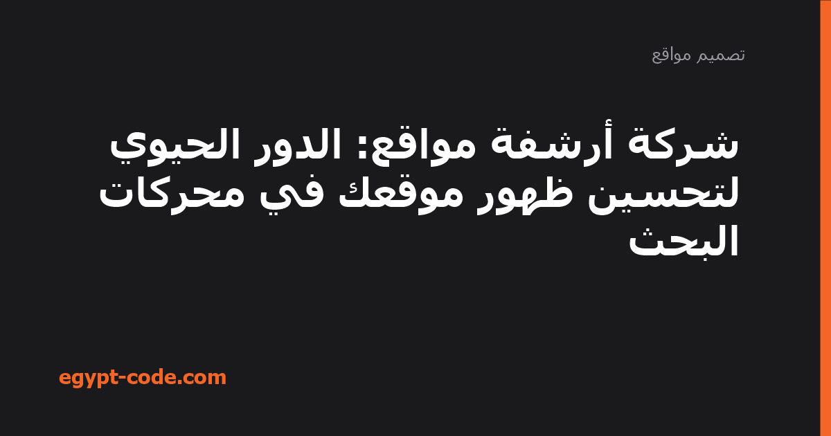 شركة أرشفة مواقع: الدور الحيوي لتحسين ظهور موقعك في محركات — تصميم مواقع | Egypt Code