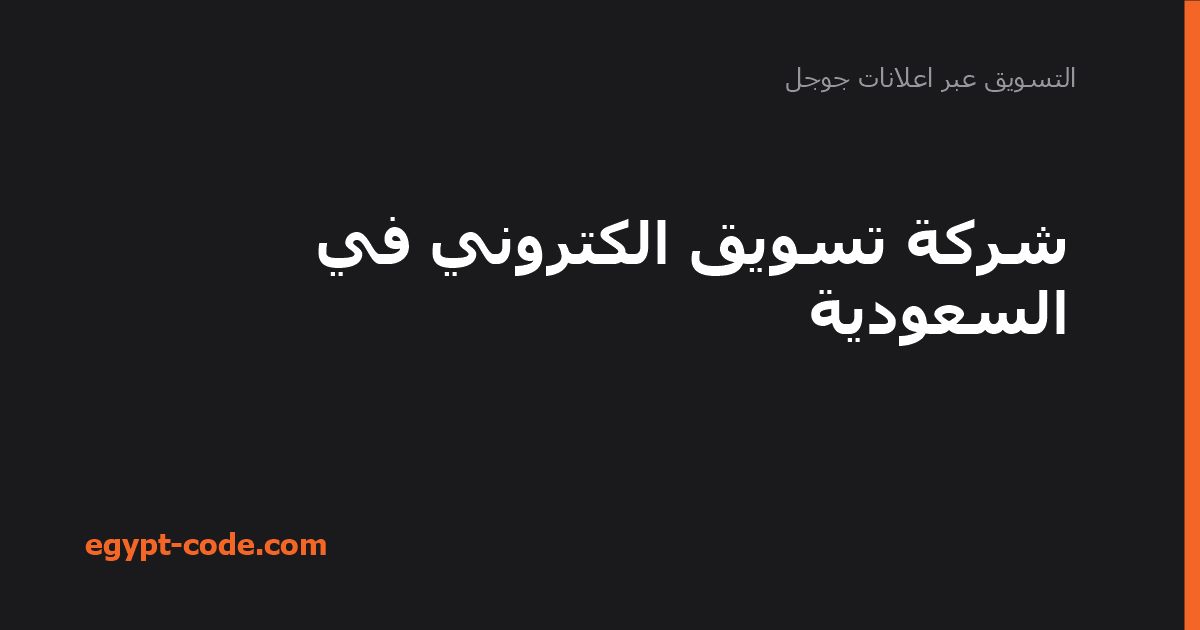 أفضل شركات التسويق الإلكتروني في السعودية — التسويق عبر اعلانات جوجل | Egypt Code