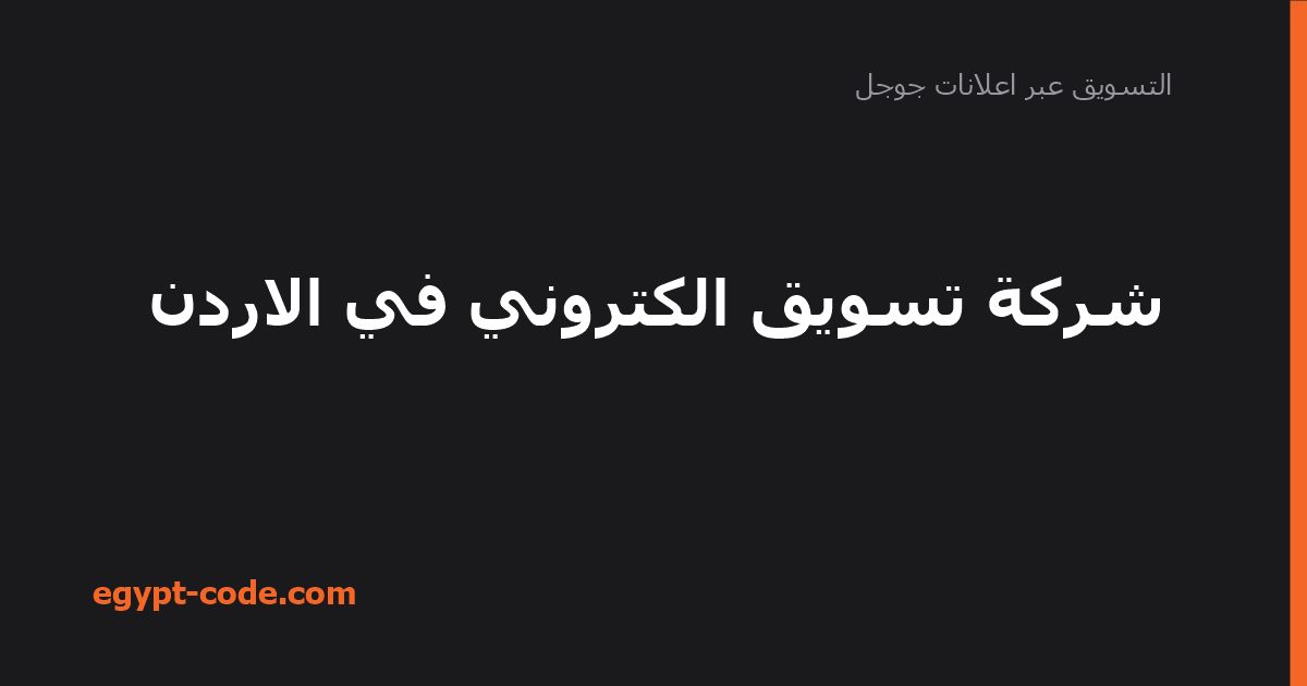شركة تسويق الكتروني في الاردن — التسويق عبر اعلانات جوجل | Egypt Code