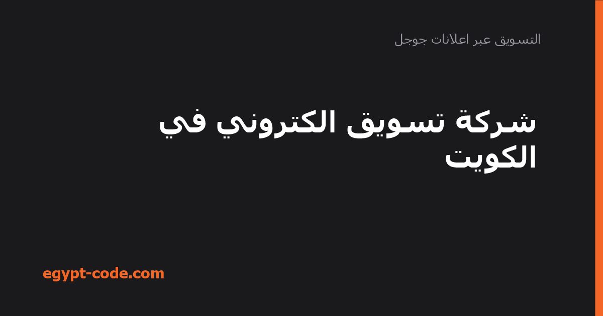التسويق الإلكتروني في الكويت — التسويق عبر اعلانات جوجل | Egypt Code