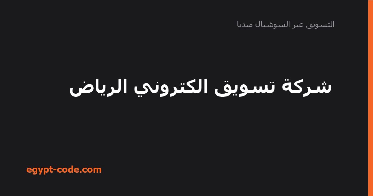 شركة تسويق الكتروني الرياض — التسويق عبر السوشيال ميديا | Egypt Code