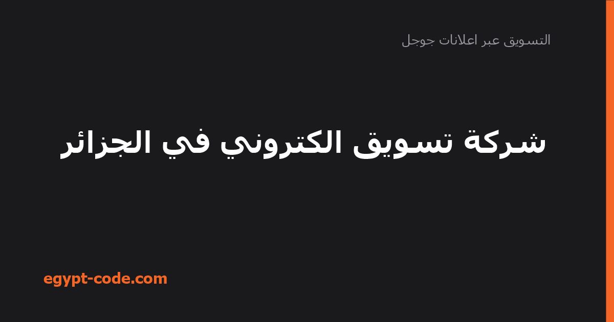 شركة تسويق الكتروني في الجزائر — التسويق عبر اعلانات جوجل | Egypt Code