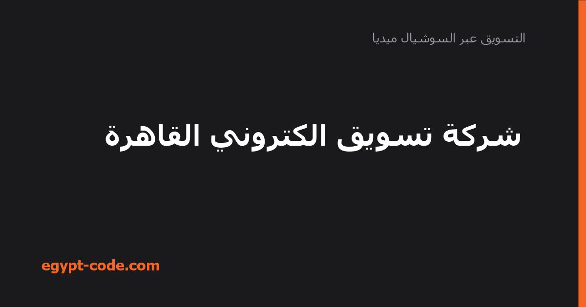 شركة تسويق الكتروني القاهرة — التسويق عبر السوشيال ميديا | Egypt Code