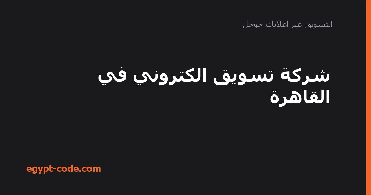شركة تسويق الكتروني في القاهرة — التسويق عبر اعلانات جوجل | Egypt Code