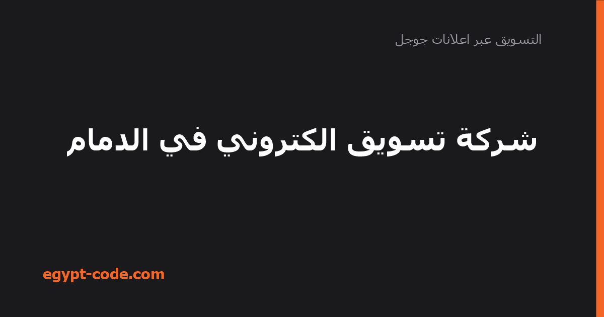 شركة تسويق الكتروني في الدمام — التسويق عبر اعلانات جوجل | Egypt Code