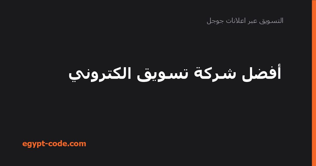 أفضل شركة تسويق الكتروني — التسويق عبر اعلانات جوجل | Egypt Code