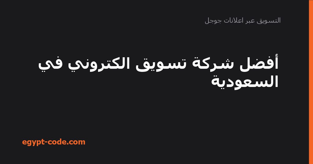 أفضل شركة تسويق الكتروني في السعودية — التسويق عبر اعلانات جوجل | Egypt Code