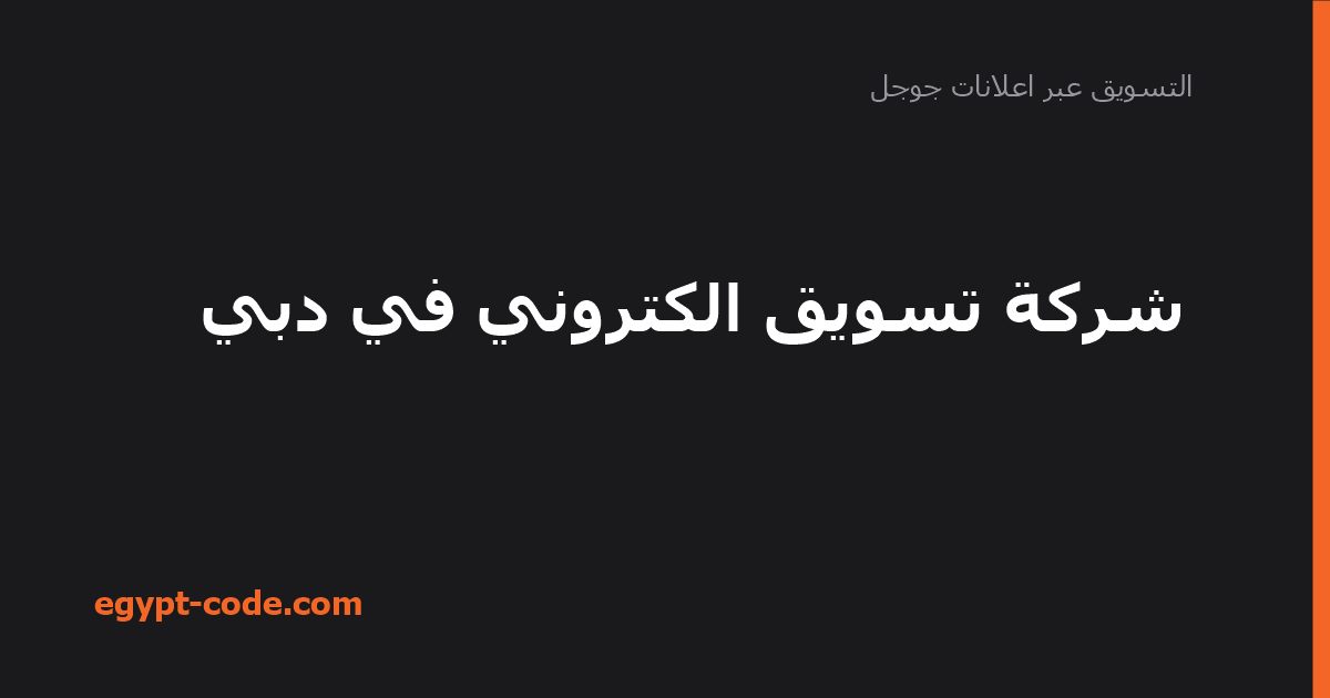 شركة تسويق الكتروني في دبي — التسويق عبر اعلانات جوجل | Egypt Code