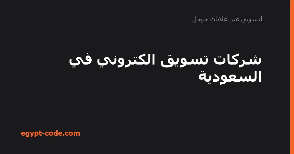 أبرز شركات التسويق الإلكتروني في السوق السعودي — التسويق عبر اعلانات جوجل | Egypt Code