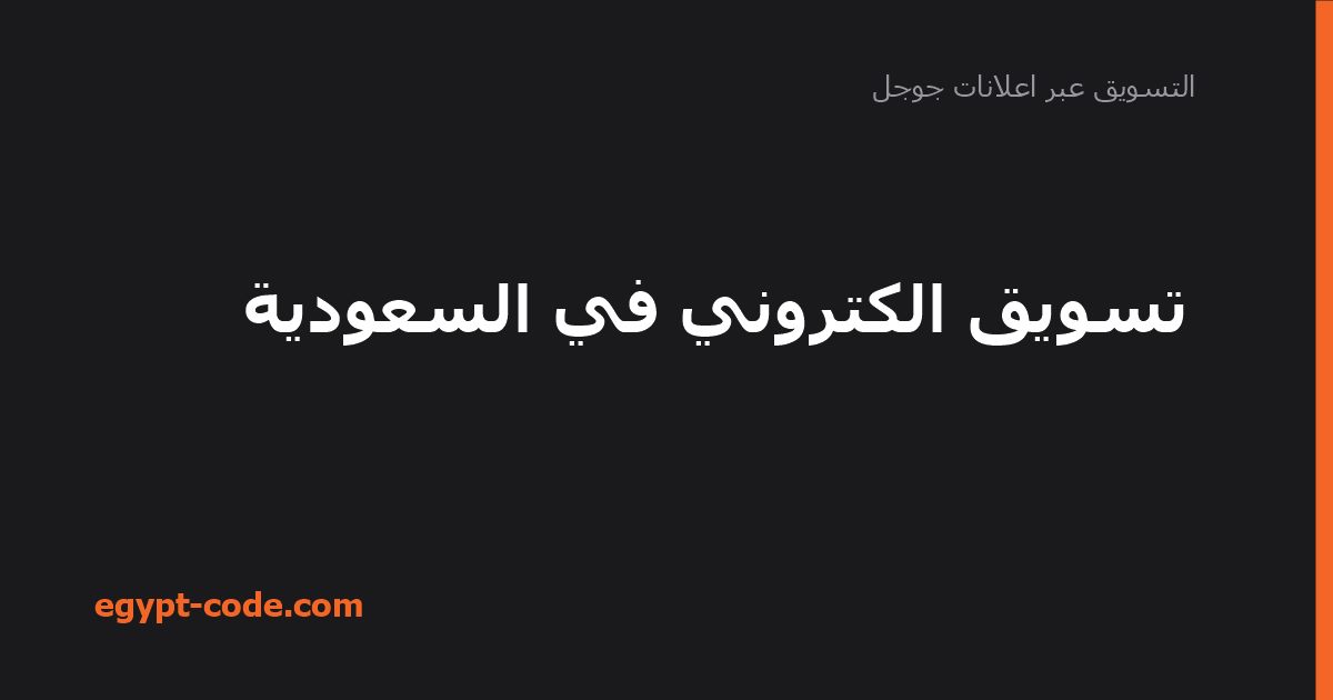 تسويق الكتروني في السعودية — التسويق عبر اعلانات جوجل | Egypt Code