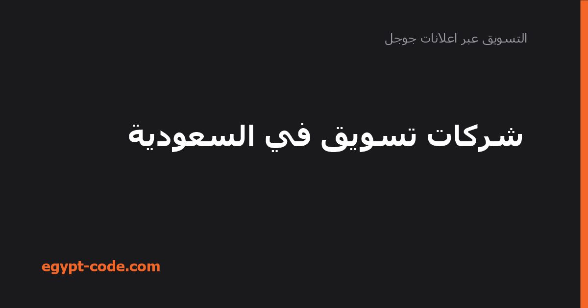 شركات تسويق في السعودية — التسويق عبر اعلانات جوجل | Egypt Code