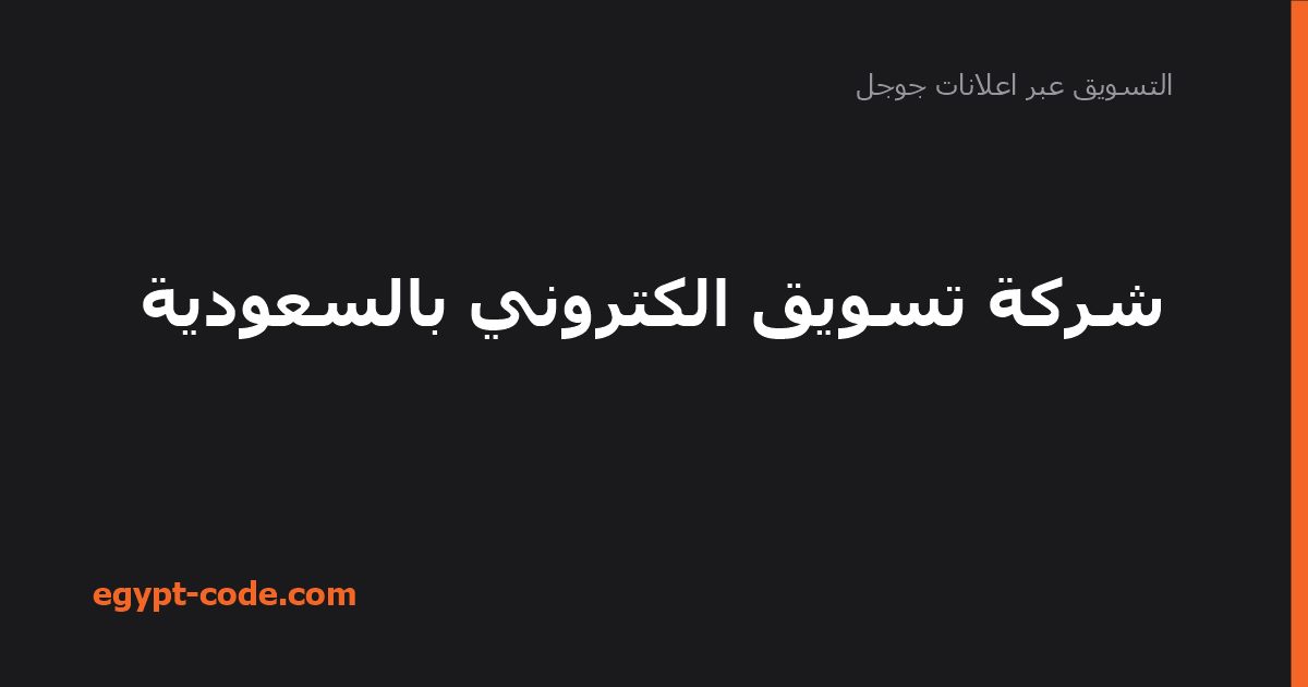 شركة تسويق الكتروني بالسعودية — التسويق عبر اعلانات جوجل | Egypt Code