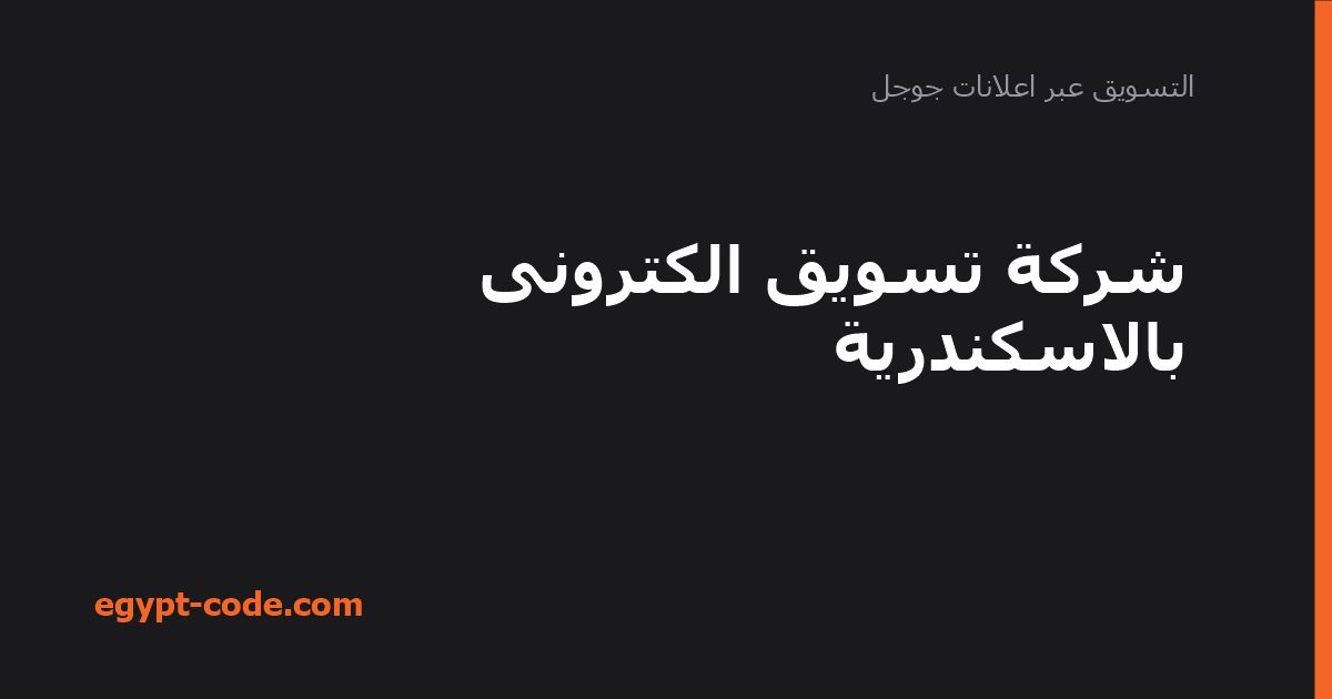 شركة تسويق الكترونى بالاسكندرية — التسويق عبر اعلانات جوجل | Egypt Code