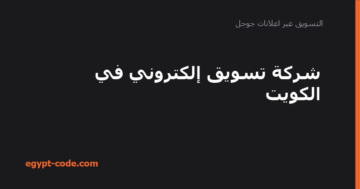 شركة تسويق إلكتروني في الكويت — التسويق عبر اعلانات جوجل | Egypt Code