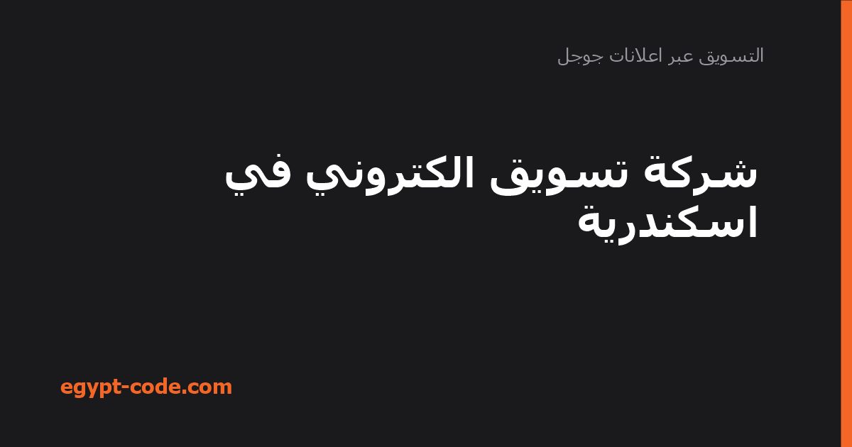 شركة تسويق الكتروني في اسكندرية — التسويق عبر اعلانات جوجل | Egypt Code