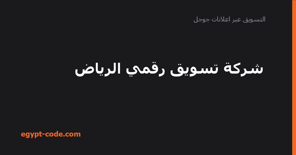 شركة تسويق رقمي الرياض — التسويق عبر اعلانات جوجل | Egypt Code
