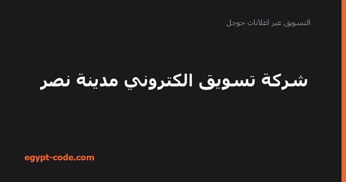 شركة تسويق الكتروني مدينة نصر — التسويق عبر اعلانات جوجل | Egypt Code