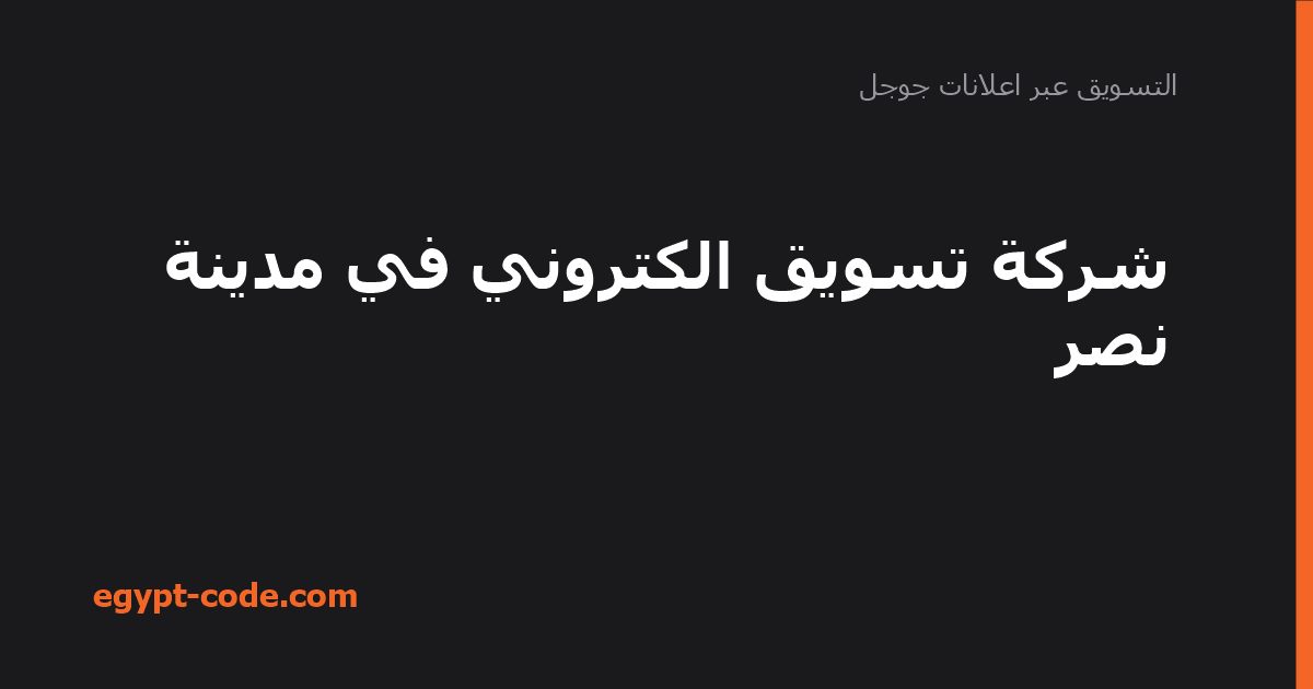 شركة تسويق الكتروني في مدينة نصر — التسويق عبر اعلانات جوجل | Egypt Code