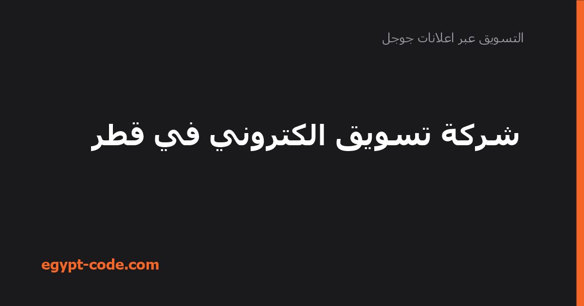 شركة تسويق الكتروني في قطر — التسويق عبر اعلانات جوجل | Egypt Code